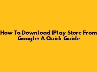 How To Download IPlay Store From Google: A Quick Guide