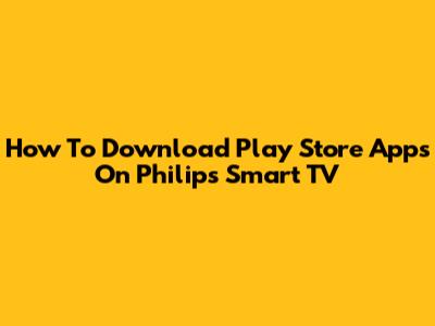 How To Download Play Store Apps On Philips Smart TV