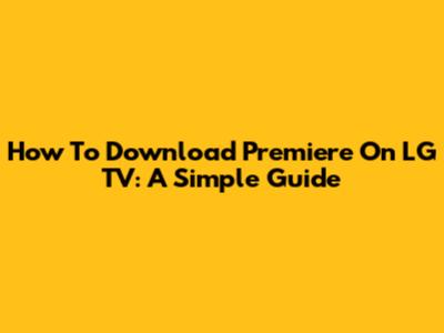 How To Download Premiere On LG TV: A Simple Guide