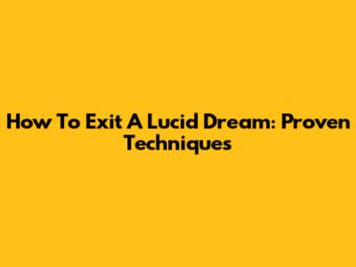 How To Exit A Lucid Dream: Proven Techniques