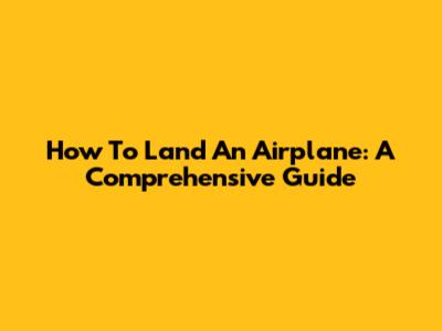 How To Land An Airplane: A Comprehensive Guide