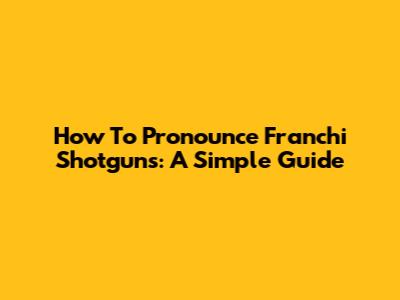 How To Pronounce Franchi Shotguns: A Simple Guide