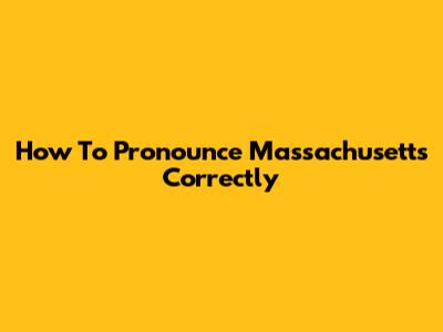 How To Pronounce Massachusetts Correctly