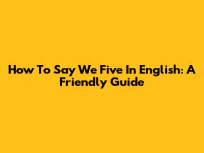 How To Say 'We Five' In English: A Friendly Guide