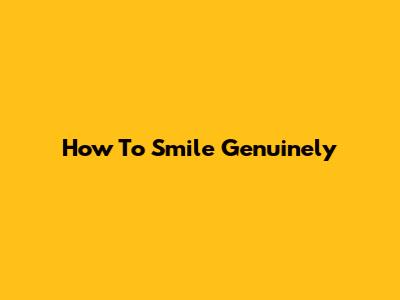 How To Smile Genuinely