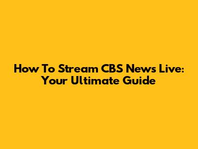 How To Stream CBS News Live: Your Ultimate Guide