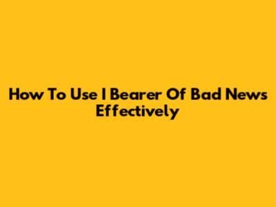 How To Use 'I Bearer Of Bad News' Effectively