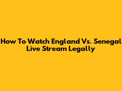 How To Watch England Vs. Senegal Live Stream Legally