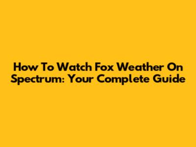 How To Watch Fox Weather On Spectrum: Your Complete Guide