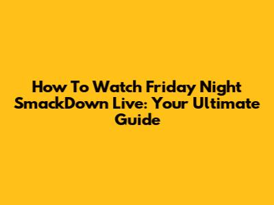 How To Watch Friday Night SmackDown Live: Your Ultimate Guide