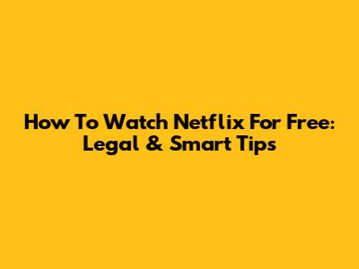 How To Watch Netflix For Free: Legal & Smart Tips