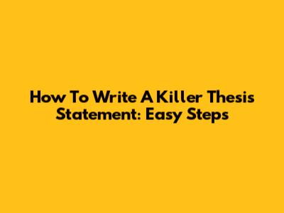 How To Write A Killer Thesis Statement: Easy Steps