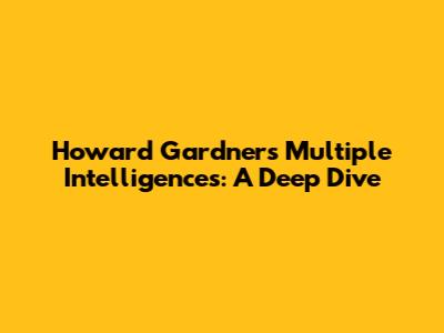Howard Gardner's Multiple Intelligences: A Deep Dive