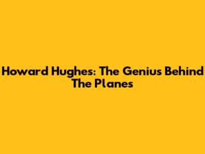 Howard Hughes: The Genius Behind The Planes
