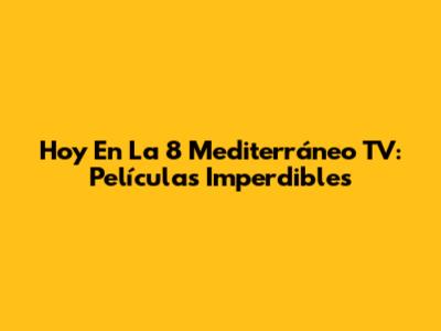 Hoy En La 8 Mediterráneo TV: Películas Imperdibles