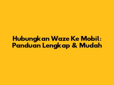 Hubungkan Waze Ke Mobil: Panduan Lengkap & Mudah