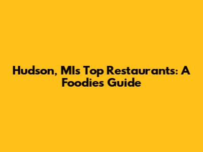 Hudson, MI's Top Restaurants: A Foodie's Guide