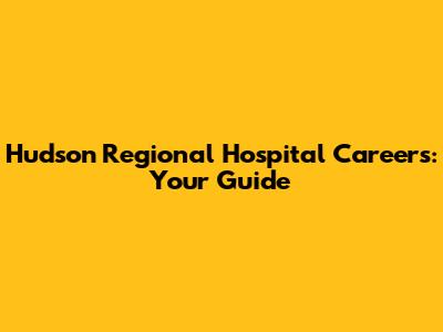 Hudson Regional Hospital Careers: Your Guide