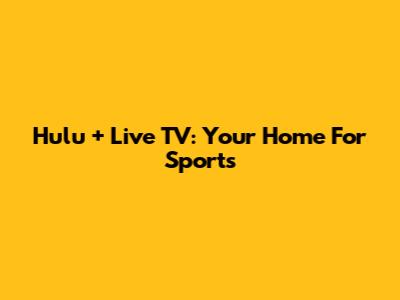 Hulu + Live TV: Your Home For Sports
