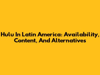 Hulu In Latin America: Availability, Content, And Alternatives
