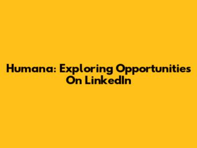 Humana: Exploring Opportunities On LinkedIn