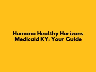 Humana Healthy Horizons Medicaid KY: Your Guide