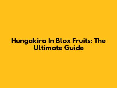 Hungakira In Blox Fruits: The Ultimate Guide