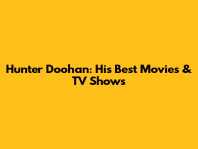 Hunter Doohan: His Best Movies & TV Shows