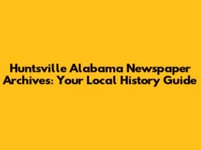 Huntsville Alabama Newspaper Archives: Your Local History Guide