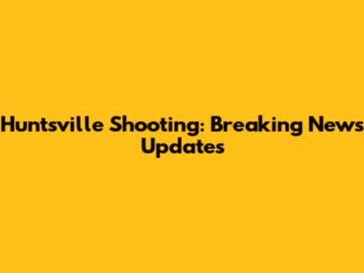 Huntsville Shooting: Breaking News Updates