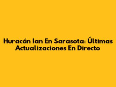 Huracán Ian En Sarasota: Últimas Actualizaciones En Directo