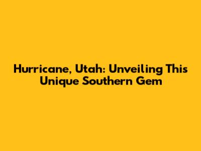 Hurricane, Utah: Unveiling This Unique Southern Gem