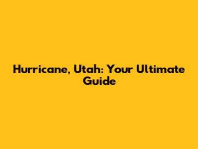 Hurricane, Utah: Your Ultimate Guide