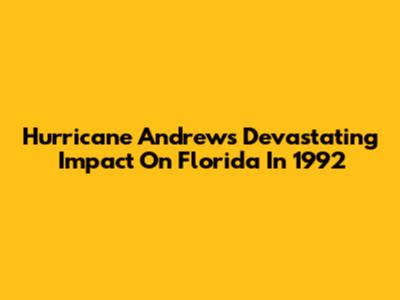Hurricane Andrew's Devastating Impact On Florida In 1992