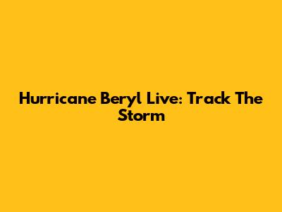 Hurricane Beryl Live: Track The Storm