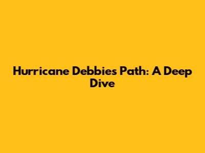 Hurricane Debbie's Path: A Deep Dive