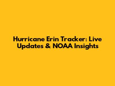Hurricane Erin Tracker: Live Updates & NOAA Insights
