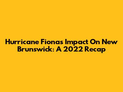Hurricane Fiona's Impact On New Brunswick: A 2022 Recap