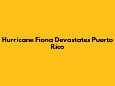 Hurricane Fiona Devastates Puerto Rico