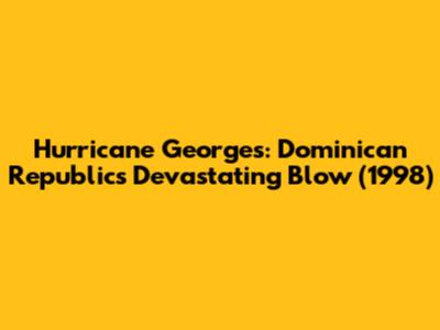 Hurricane Georges: Dominican Republic's Devastating Blow (1998)