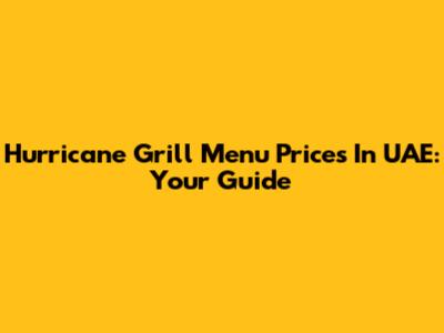 Hurricane Grill Menu Prices In UAE: Your Guide
