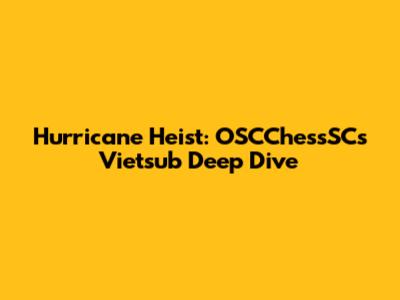 Hurricane Heist: OSCChessSC's Vietsub Deep Dive
