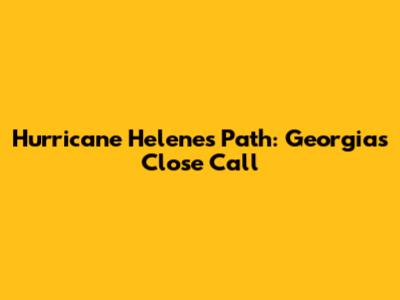 Hurricane Helene's Path: Georgia's Close Call
