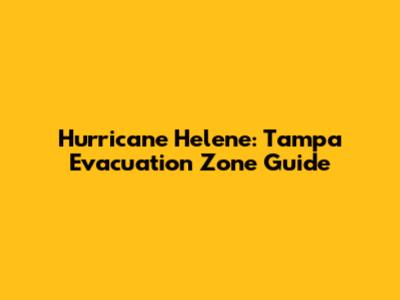 Hurricane Helene: Tampa Evacuation Zone Guide