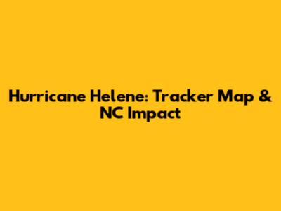 Hurricane Helene: Tracker Map & NC Impact