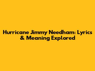 Hurricane Jimmy Needham: Lyrics & Meaning Explored