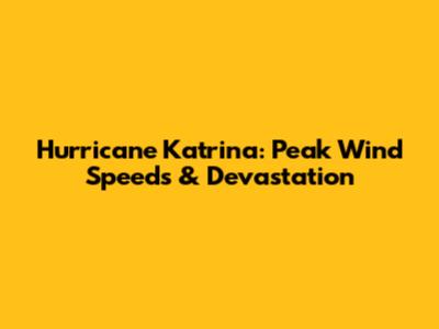 Hurricane Katrina: Peak Wind Speeds & Devastation