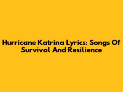 Hurricane Katrina Lyrics: Songs Of Survival And Resilience
