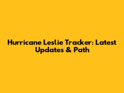 Hurricane Leslie Tracker: Latest Updates & Path