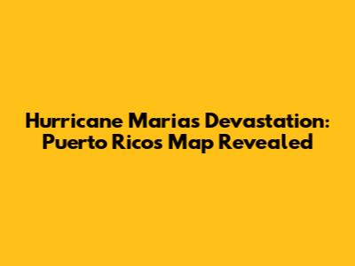 Hurricane Maria's Devastation: Puerto Rico's Map Revealed